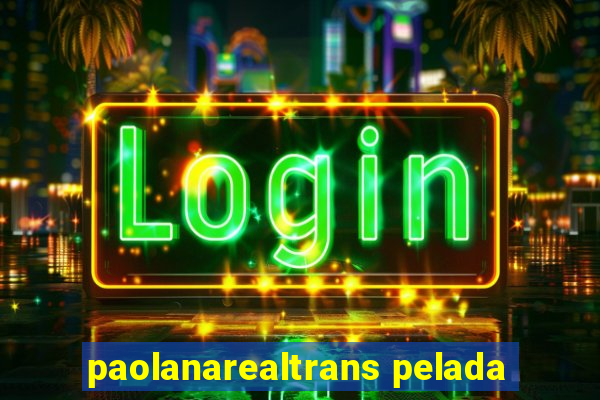 paolanarealtrans pelada